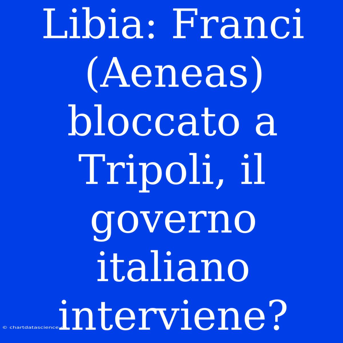 Libia: Franci (Aeneas) Bloccato A Tripoli, Il Governo Italiano Interviene?