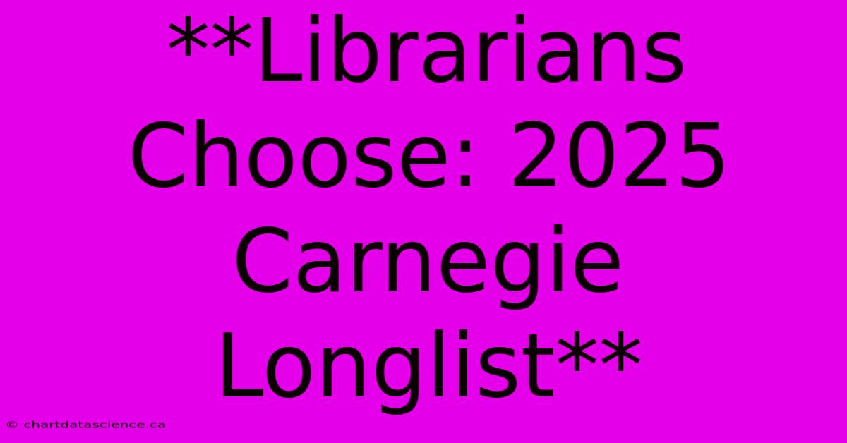 **Librarians Choose: 2025 Carnegie Longlist**