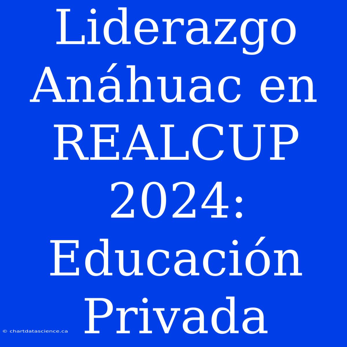 Liderazgo Anáhuac En REALCUP 2024: Educación Privada