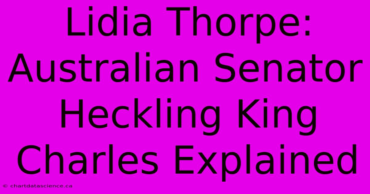 Lidia Thorpe: Australian Senator Heckling King Charles Explained