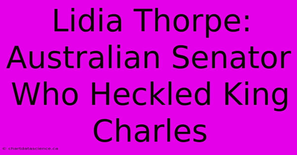 Lidia Thorpe: Australian Senator Who Heckled King Charles