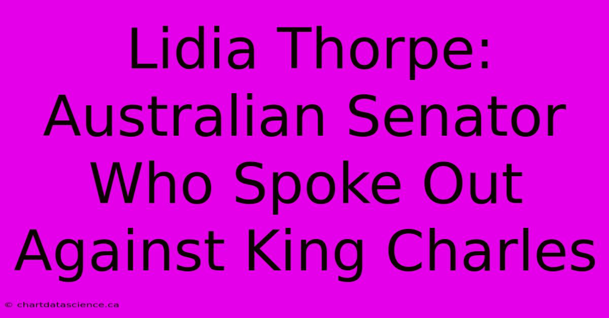 Lidia Thorpe: Australian Senator Who Spoke Out Against King Charles