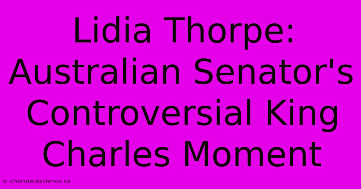 Lidia Thorpe: Australian Senator's Controversial King Charles Moment