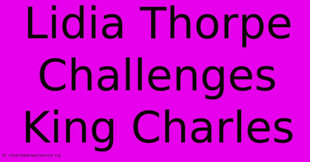 Lidia Thorpe Challenges King Charles 