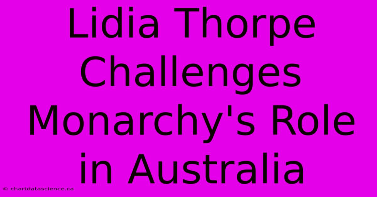 Lidia Thorpe Challenges Monarchy's Role In Australia