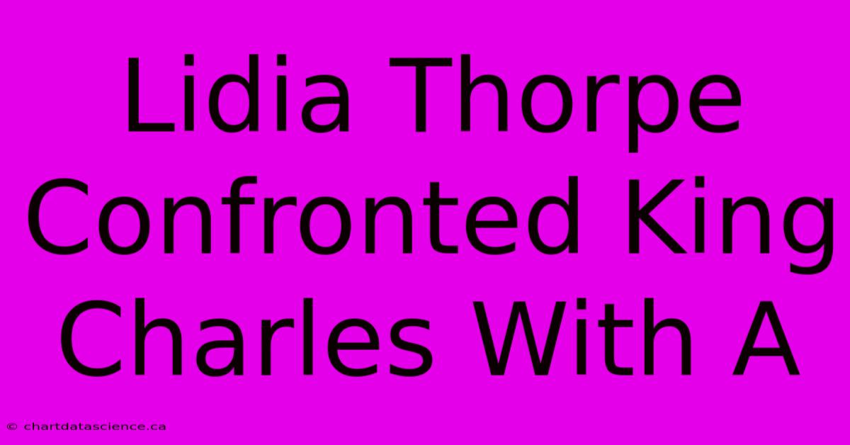 Lidia Thorpe Confronted King Charles With A 