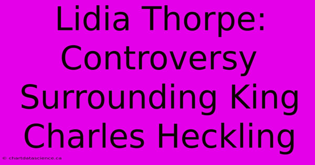 Lidia Thorpe: Controversy Surrounding King Charles Heckling