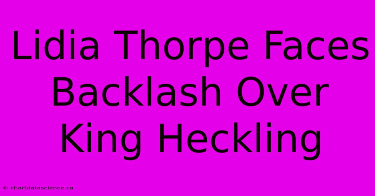 Lidia Thorpe Faces Backlash Over King Heckling