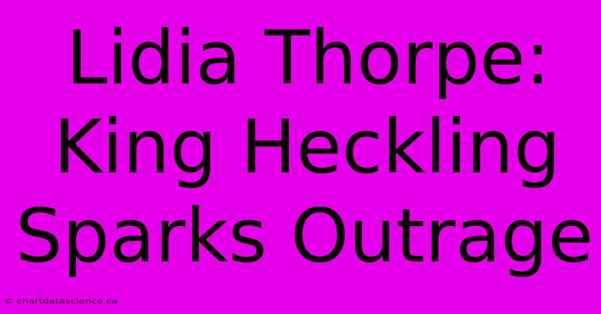 Lidia Thorpe: King Heckling Sparks Outrage