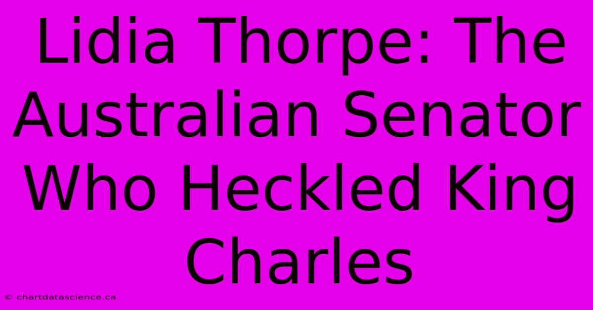 Lidia Thorpe: The Australian Senator Who Heckled King Charles