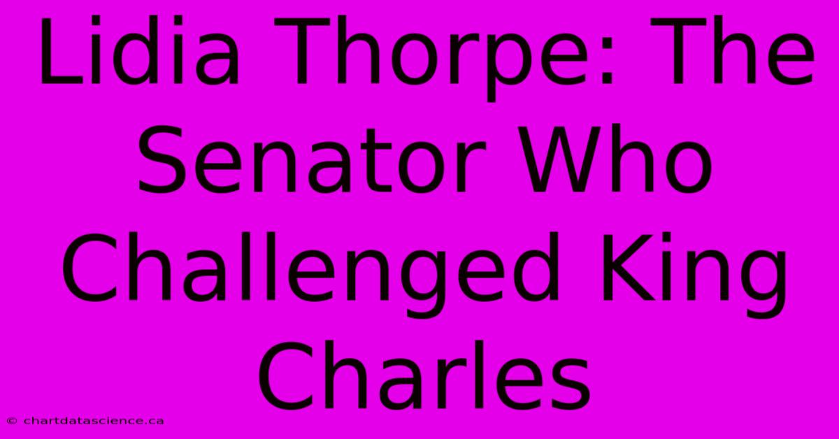 Lidia Thorpe: The Senator Who Challenged King Charles