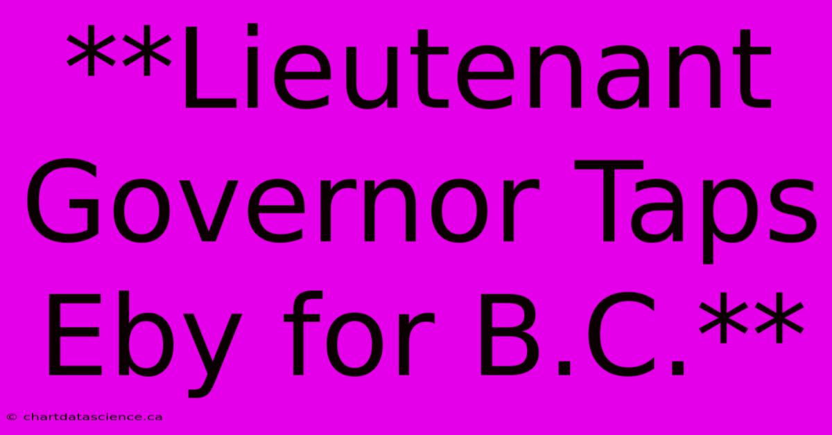 **Lieutenant Governor Taps Eby For B.C.** 