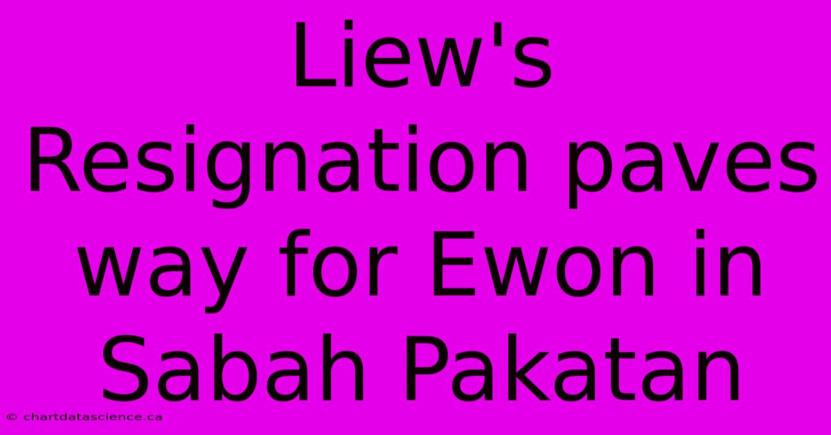 Liew's Resignation Paves Way For Ewon In Sabah Pakatan