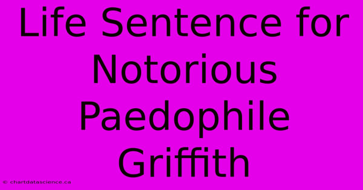 Life Sentence For Notorious Paedophile Griffith