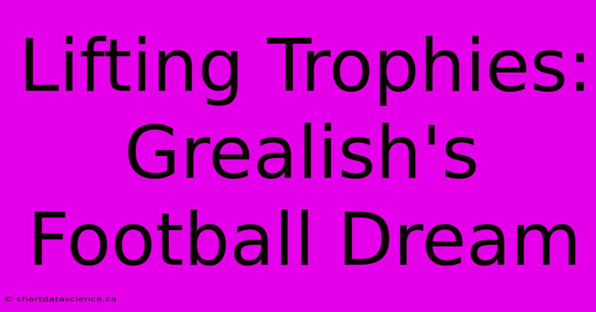 Lifting Trophies: Grealish's Football Dream