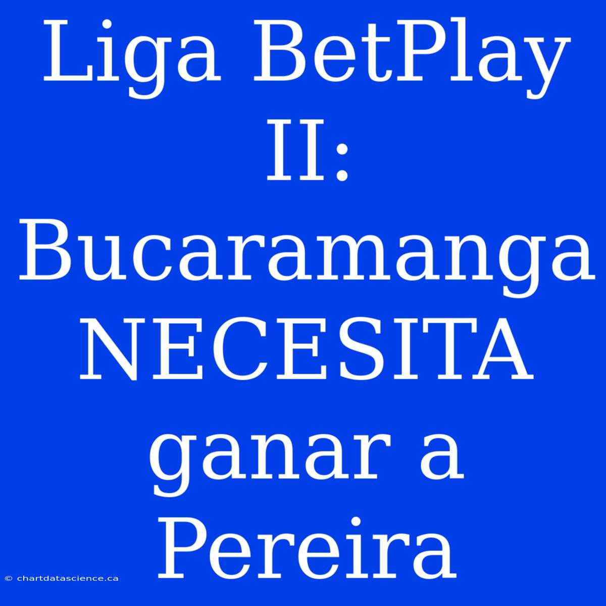 Liga BetPlay II: Bucaramanga NECESITA Ganar A Pereira