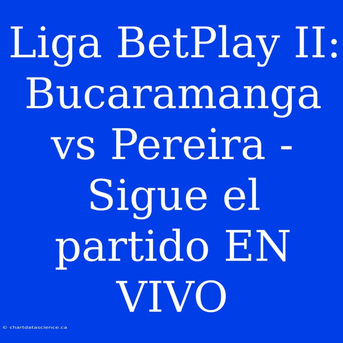 Liga BetPlay II: Bucaramanga Vs Pereira - Sigue El Partido EN VIVO