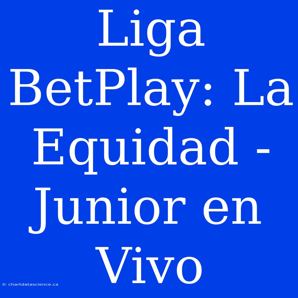 Liga BetPlay: La Equidad - Junior En Vivo