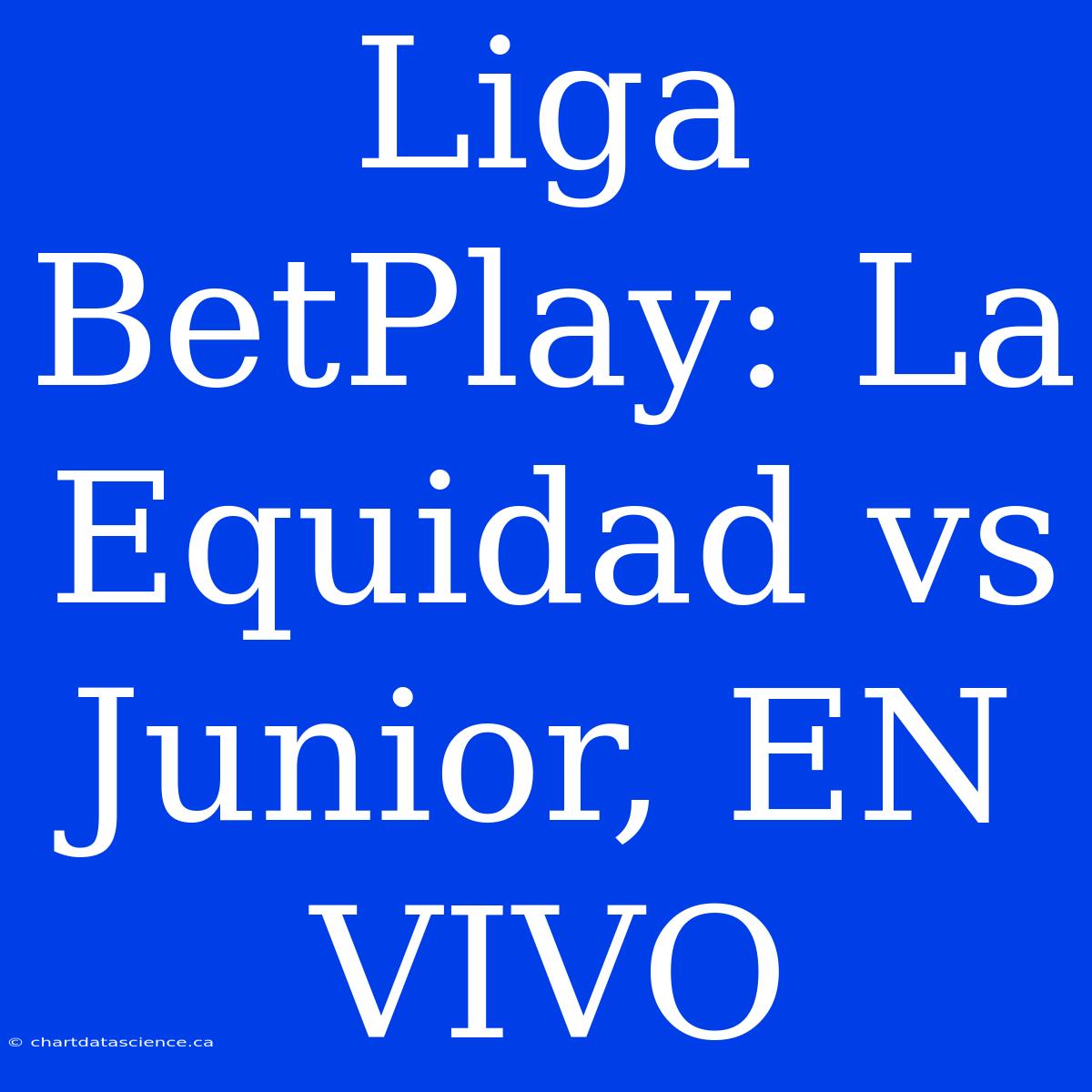 Liga BetPlay: La Equidad Vs Junior, EN VIVO