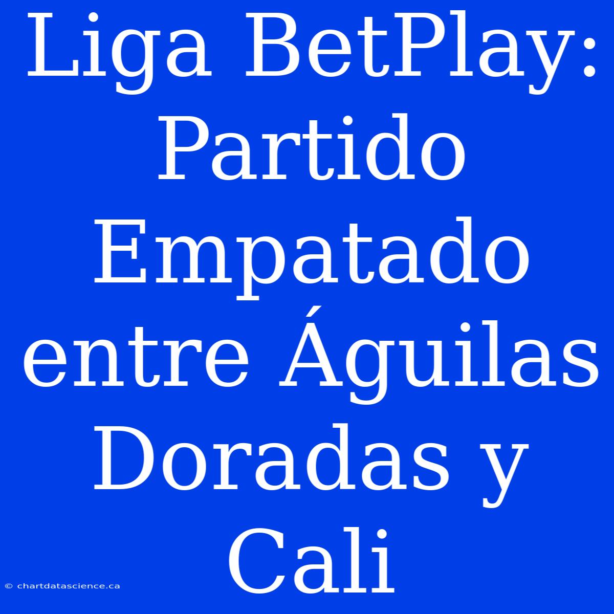 Liga BetPlay: Partido Empatado Entre Águilas Doradas Y Cali