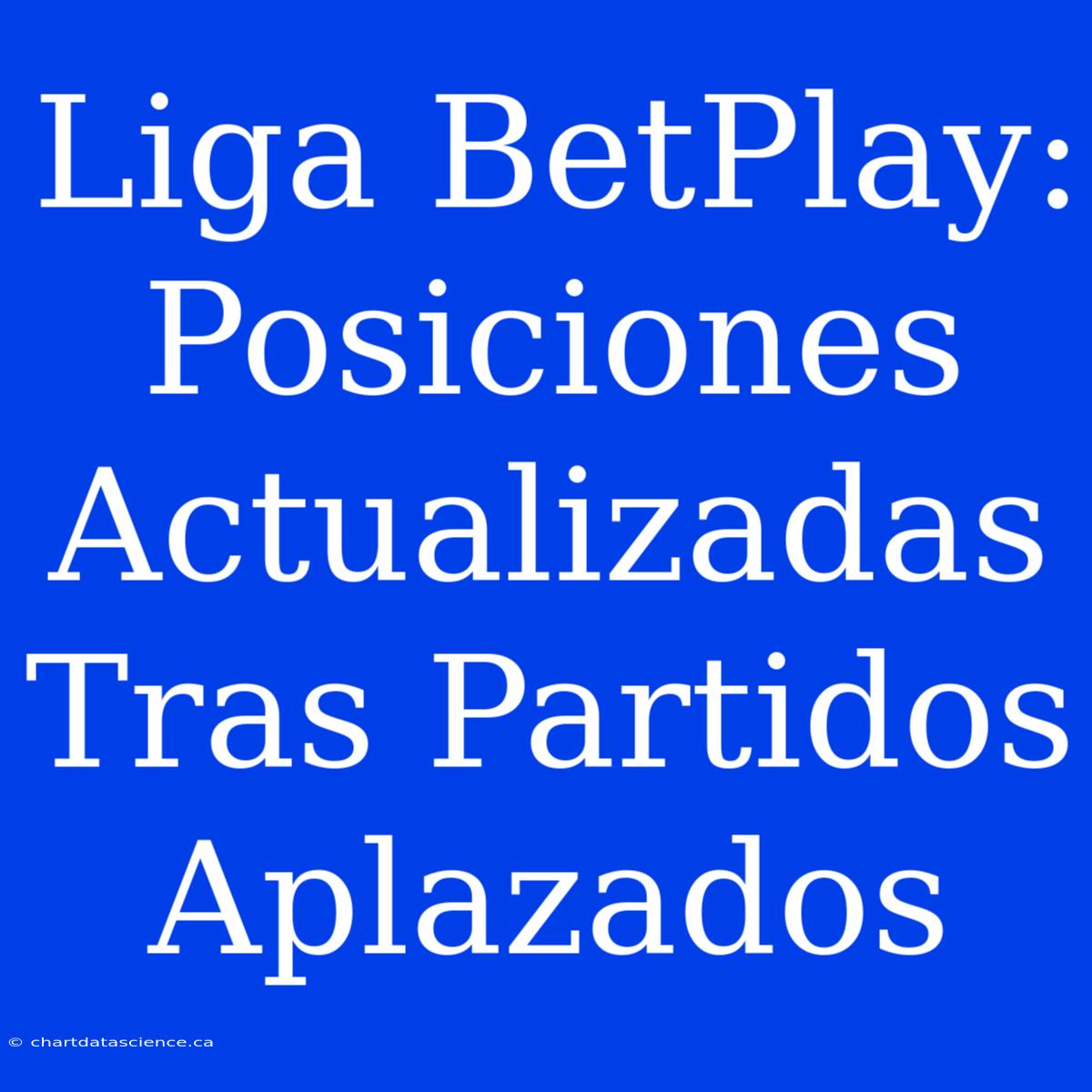 Liga BetPlay: Posiciones Actualizadas Tras Partidos Aplazados