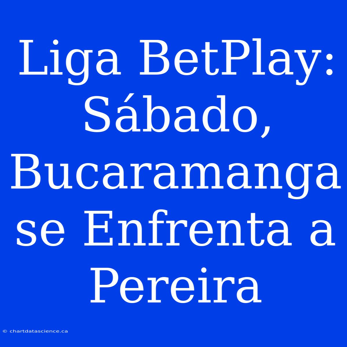 Liga BetPlay: Sábado, Bucaramanga Se Enfrenta A Pereira