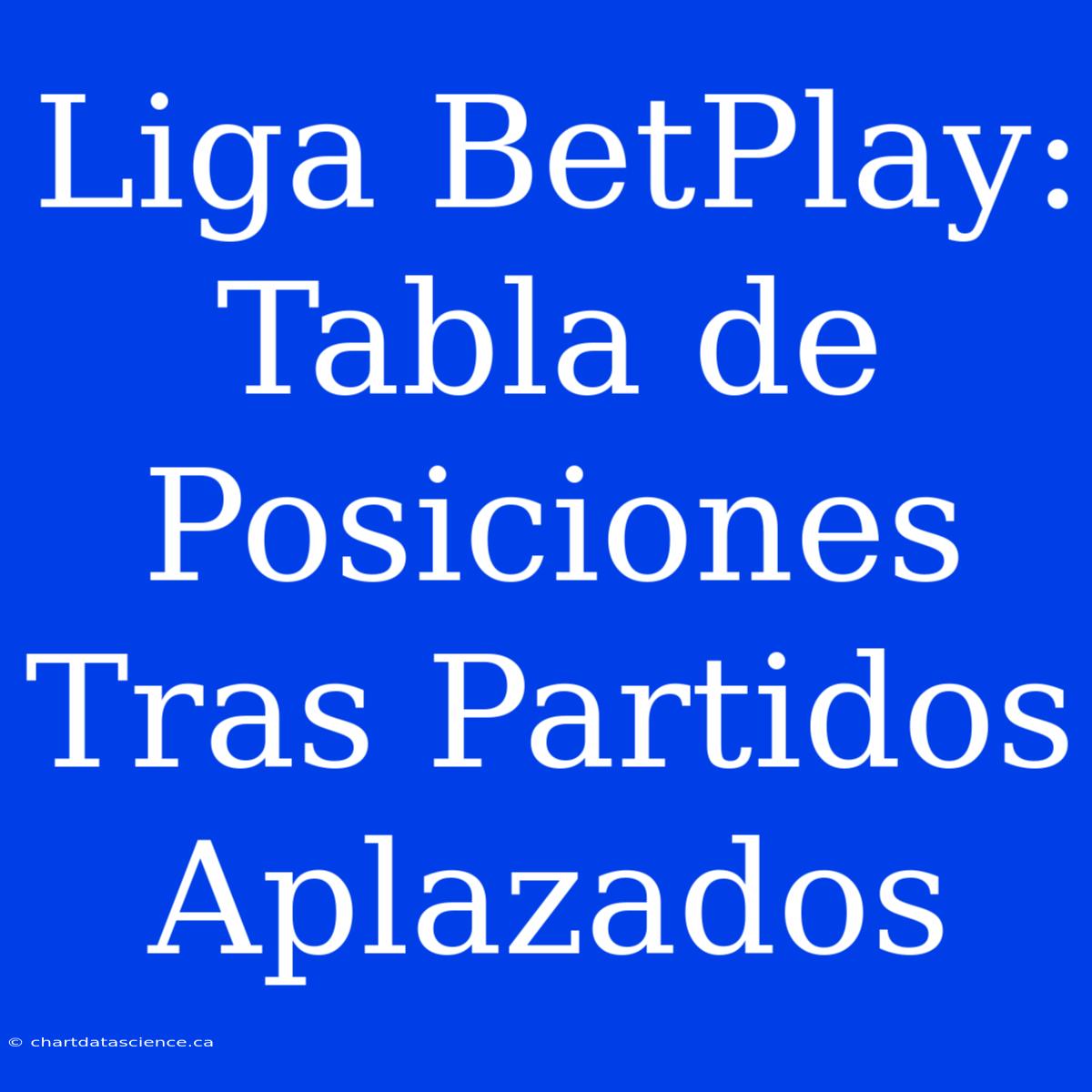 Liga BetPlay: Tabla De Posiciones Tras Partidos Aplazados