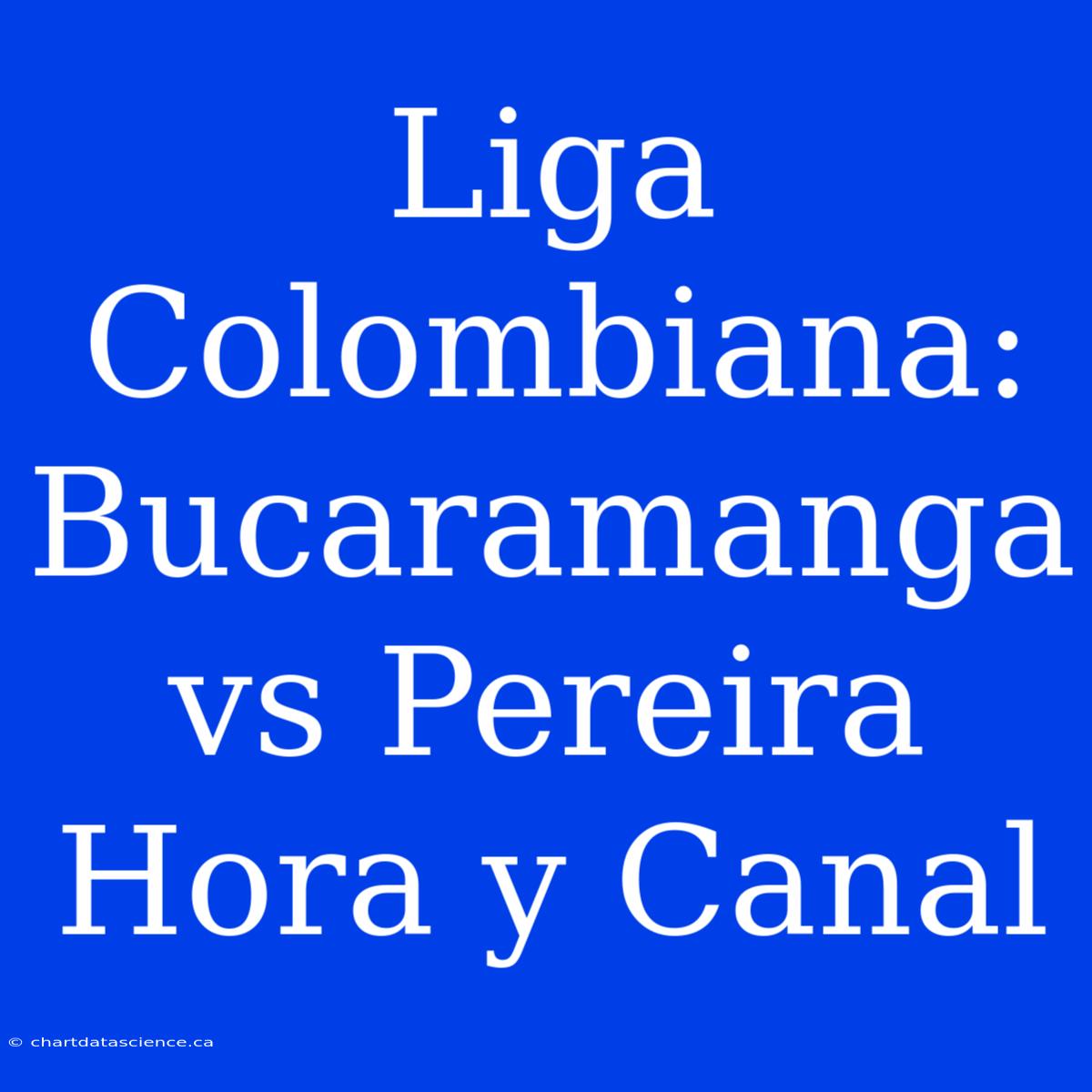 Liga Colombiana: Bucaramanga Vs Pereira Hora Y Canal