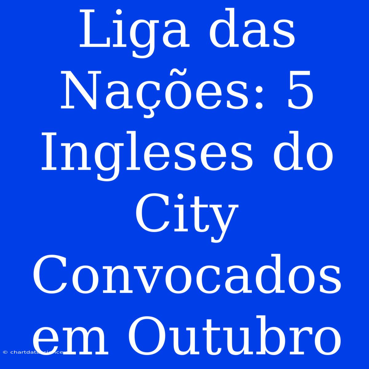 Liga Das Nações: 5 Ingleses Do City Convocados Em Outubro