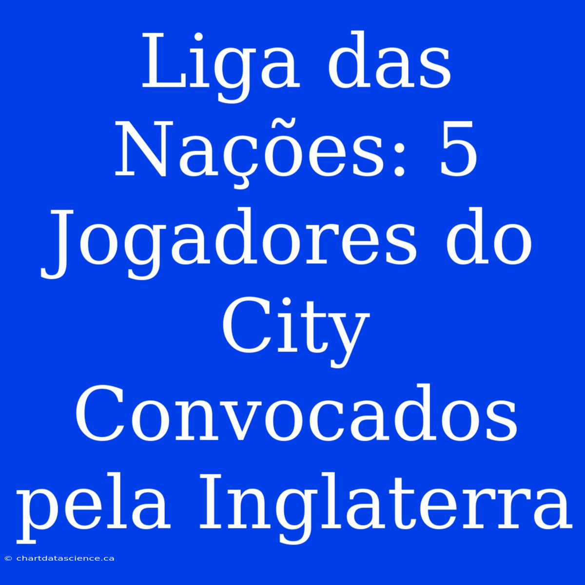 Liga Das Nações: 5 Jogadores Do City Convocados Pela Inglaterra