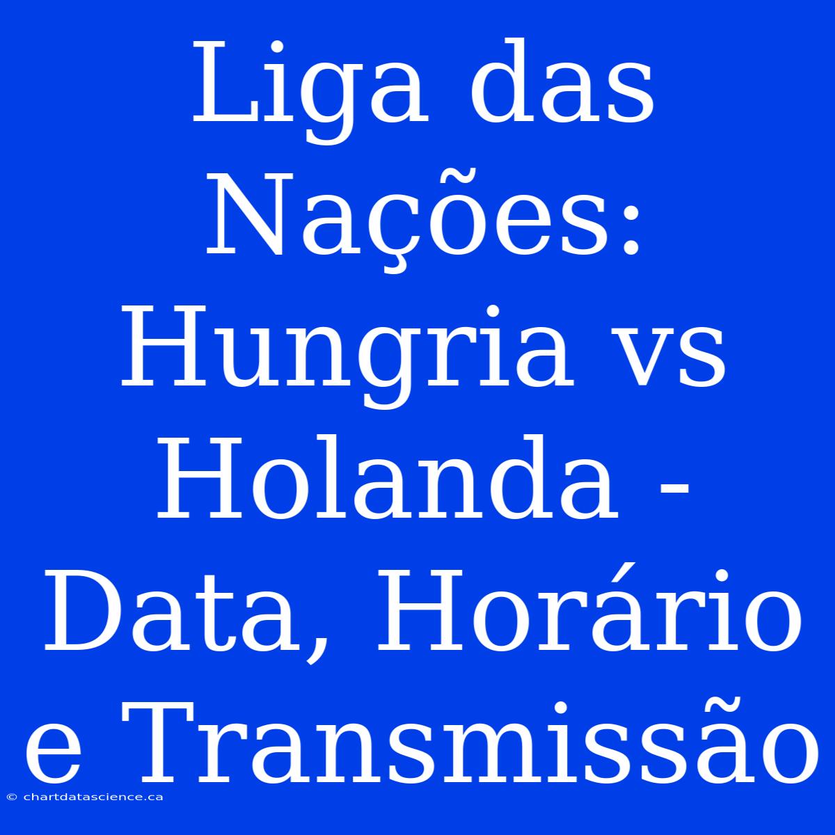 Liga Das Nações: Hungria Vs Holanda - Data, Horário E Transmissão