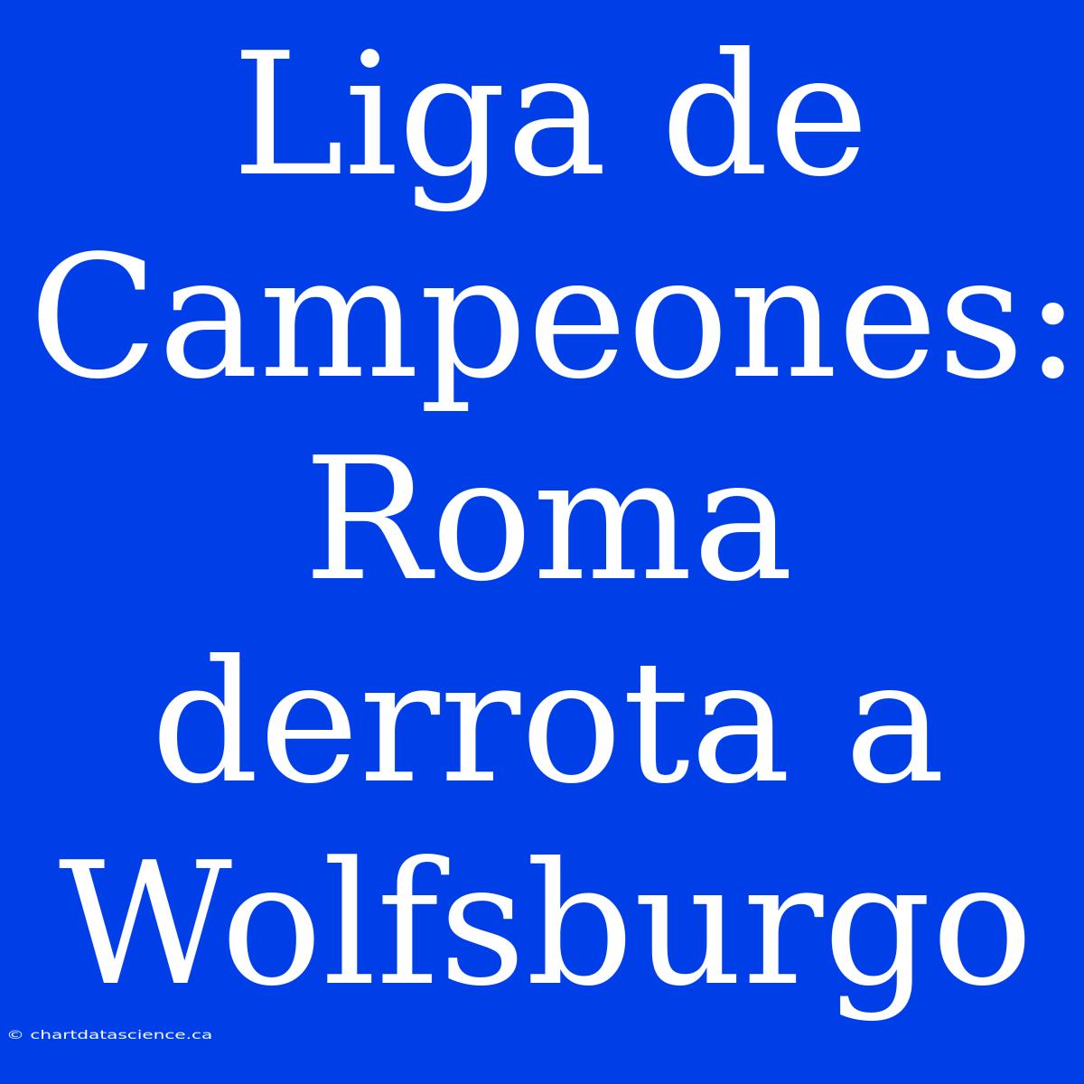 Liga De Campeones: Roma Derrota A Wolfsburgo