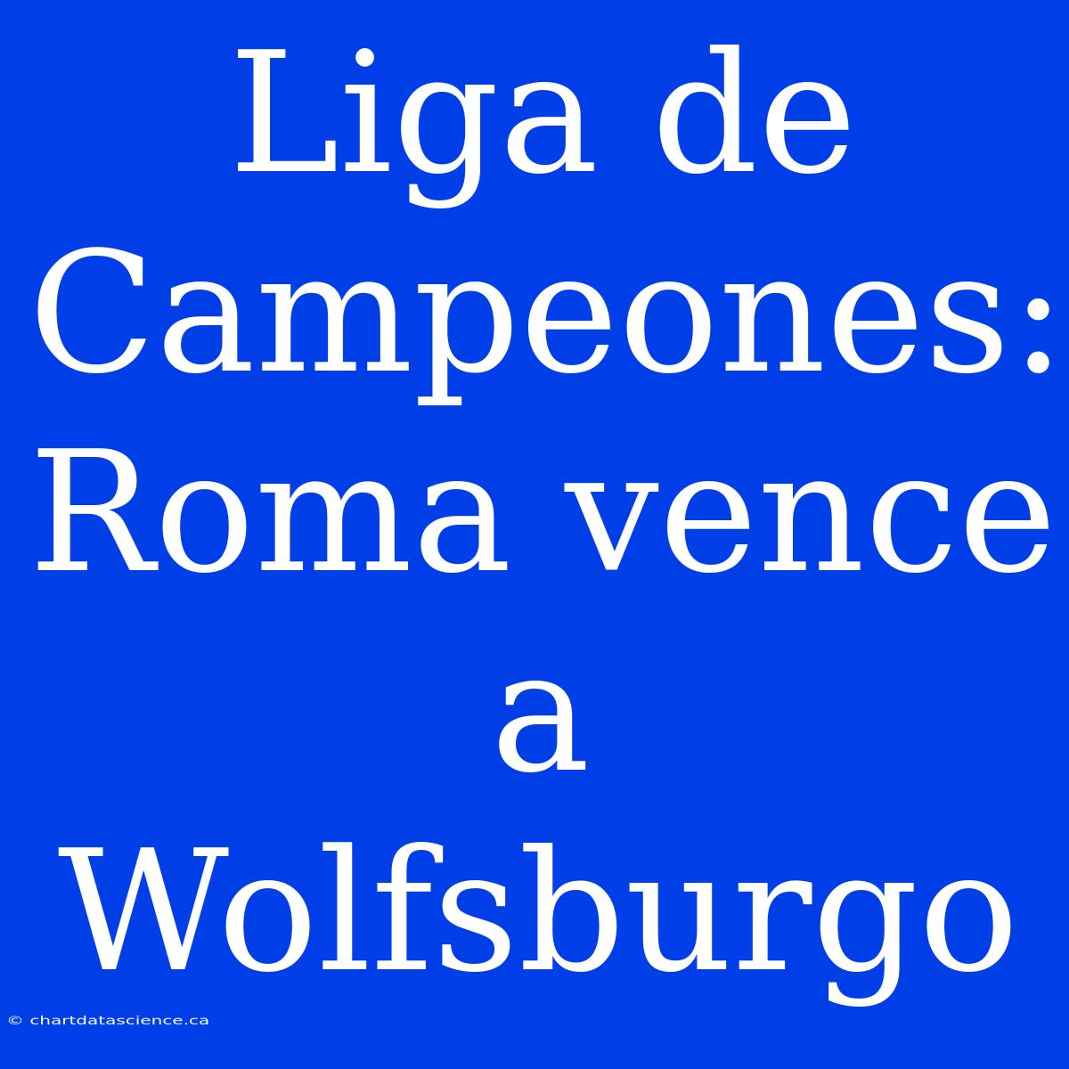 Liga De Campeones: Roma Vence A Wolfsburgo