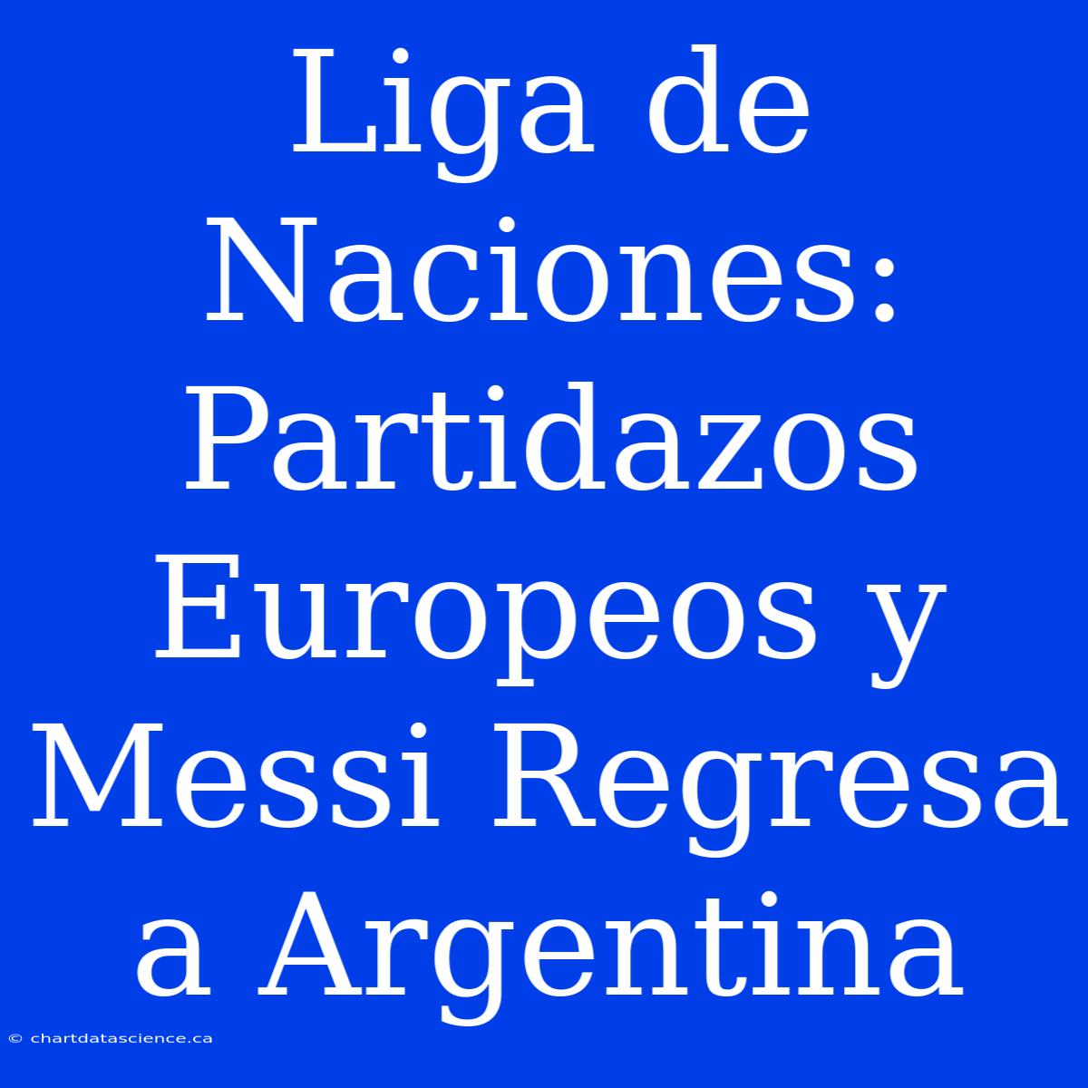 Liga De Naciones: Partidazos Europeos Y Messi Regresa A Argentina