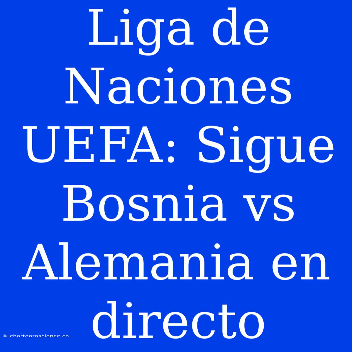 Liga De Naciones UEFA: Sigue Bosnia Vs Alemania En Directo