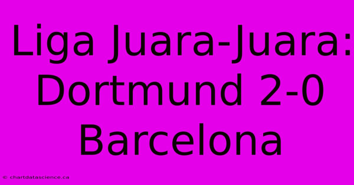 Liga Juara-Juara: Dortmund 2-0 Barcelona