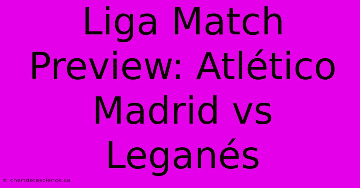 Liga Match Preview: Atlético Madrid Vs Leganés