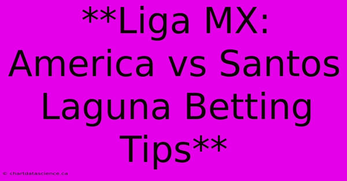 **Liga MX: America Vs Santos Laguna Betting Tips**