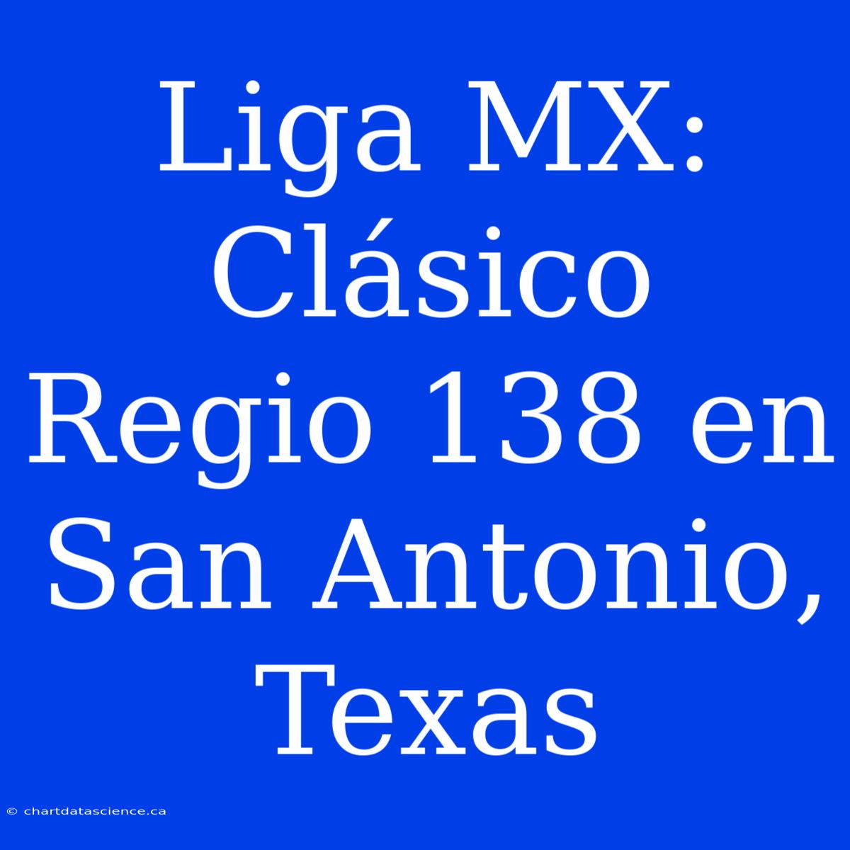 Liga MX: Clásico Regio 138 En San Antonio, Texas