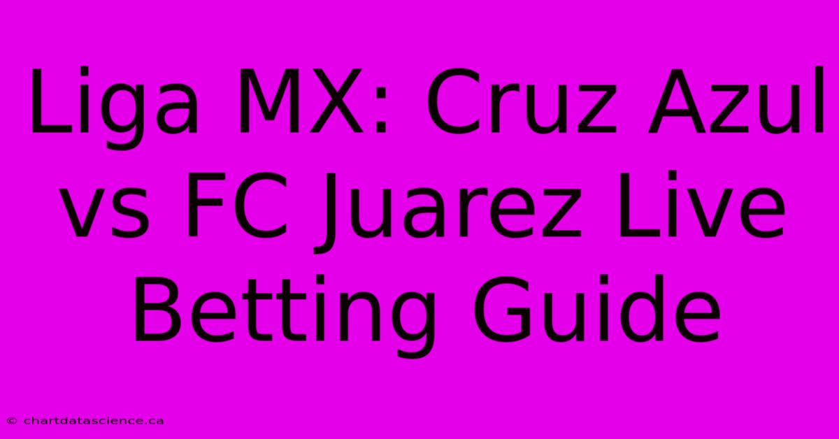 Liga MX: Cruz Azul Vs FC Juarez Live Betting Guide 