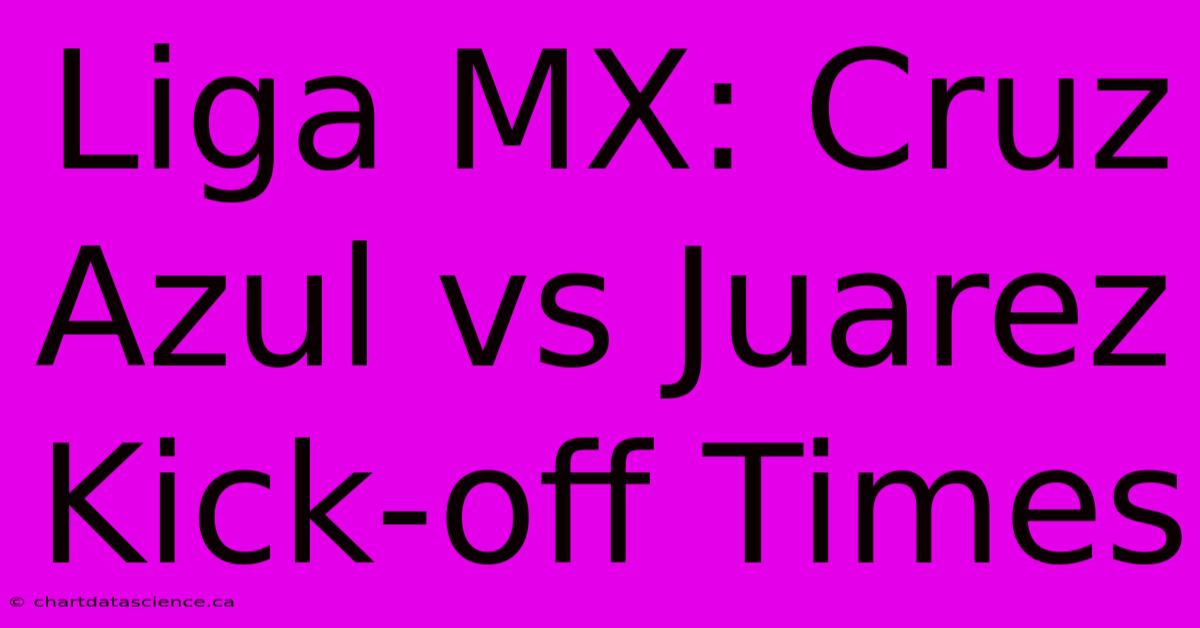 Liga MX: Cruz Azul Vs Juarez Kick-off Times