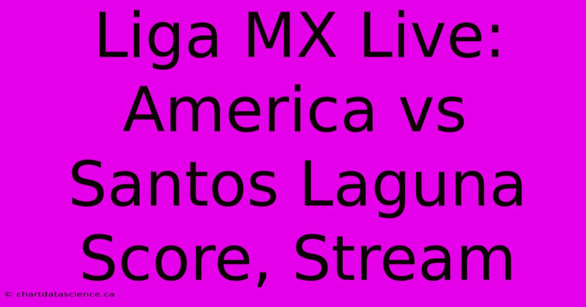 Liga MX Live: America Vs Santos Laguna Score, Stream 