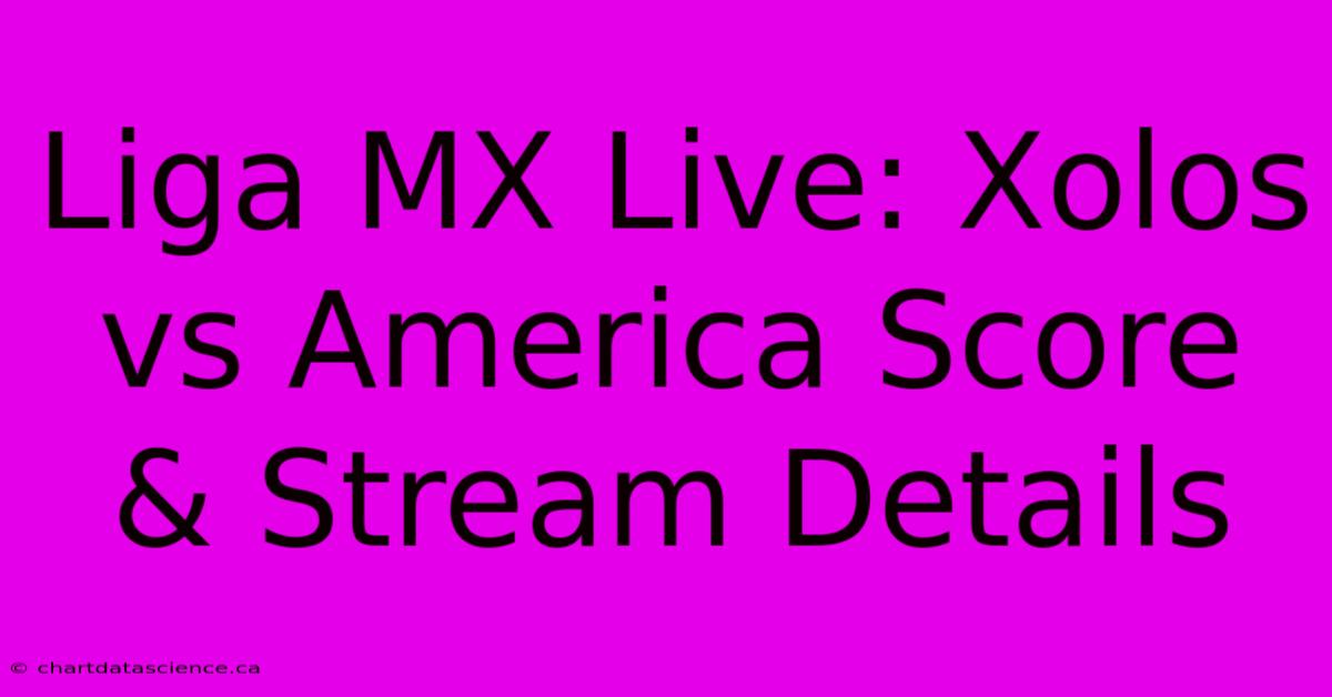 Liga MX Live: Xolos Vs America Score & Stream Details 