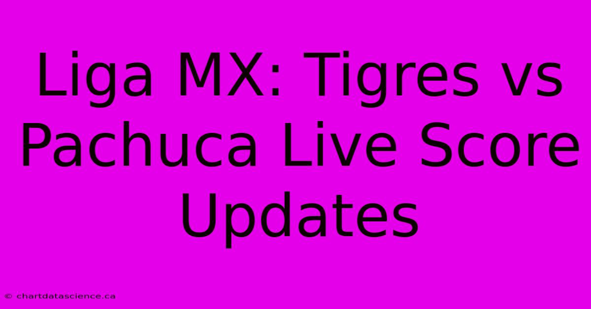 Liga MX: Tigres Vs Pachuca Live Score Updates