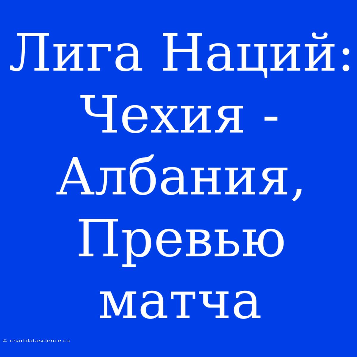 Лига Наций: Чехия - Албания, Превью Матча