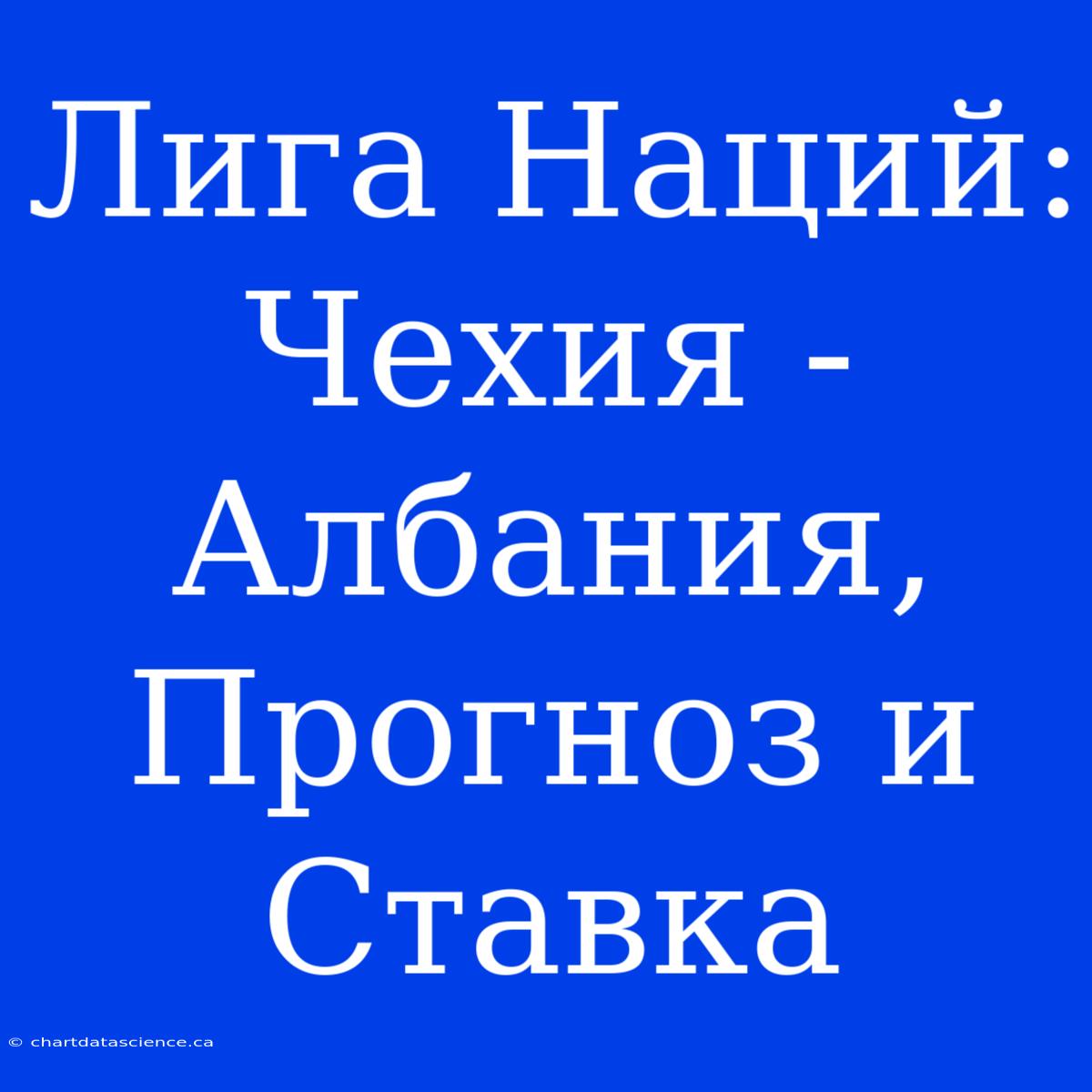 Лига Наций: Чехия - Албания, Прогноз И Ставка