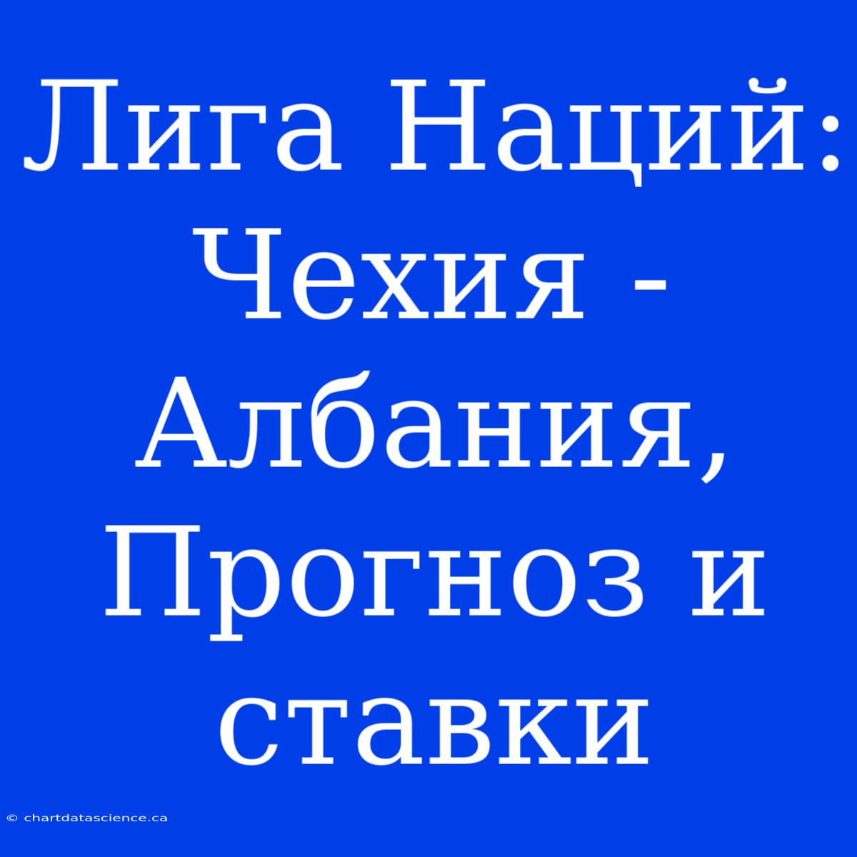 Лига Наций: Чехия - Албания, Прогноз И Ставки