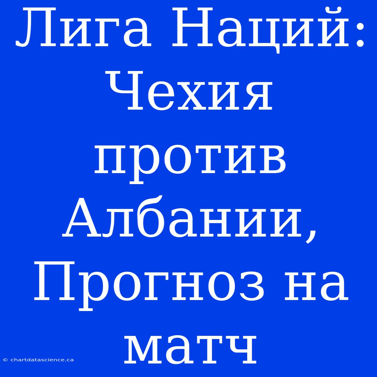 Лига Наций: Чехия Против Албании, Прогноз На Матч