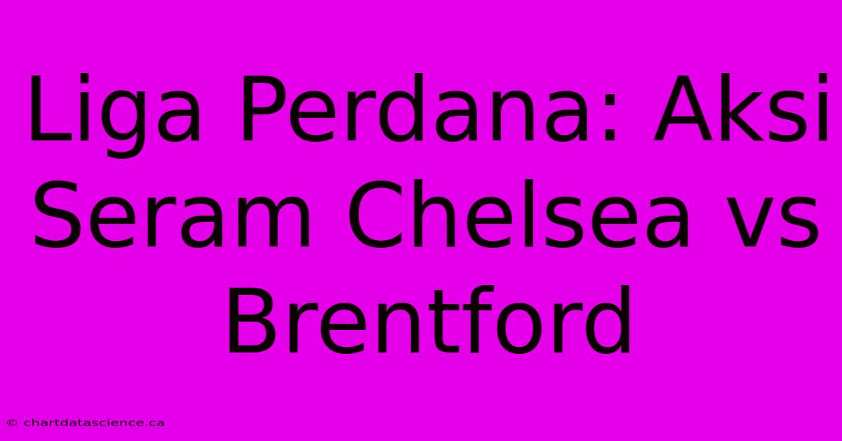 Liga Perdana: Aksi Seram Chelsea Vs Brentford