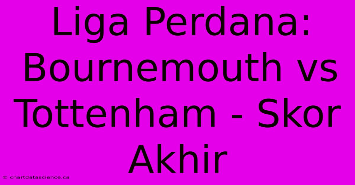 Liga Perdana: Bournemouth Vs Tottenham - Skor Akhir